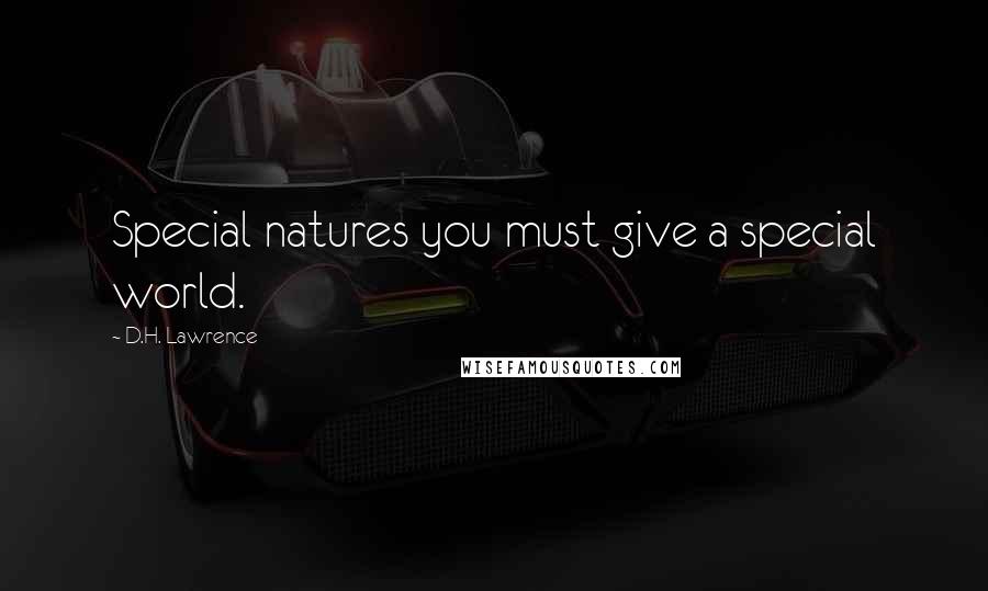 D.H. Lawrence Quotes: Special natures you must give a special world.