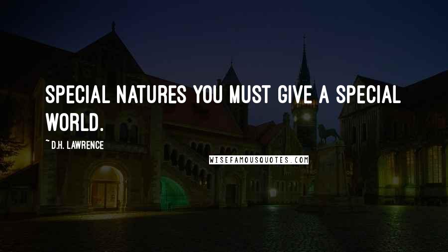 D.H. Lawrence Quotes: Special natures you must give a special world.