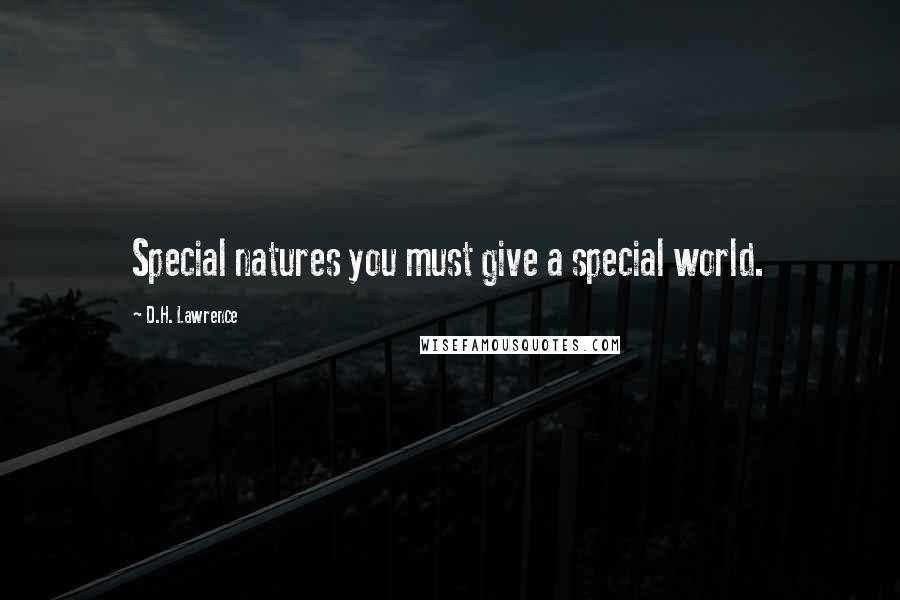 D.H. Lawrence Quotes: Special natures you must give a special world.