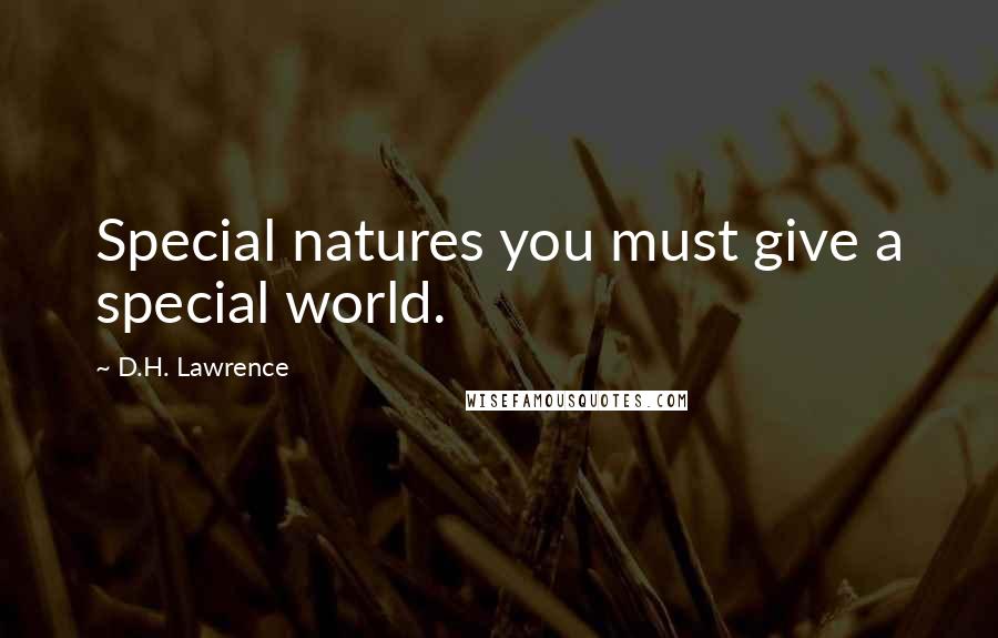 D.H. Lawrence Quotes: Special natures you must give a special world.