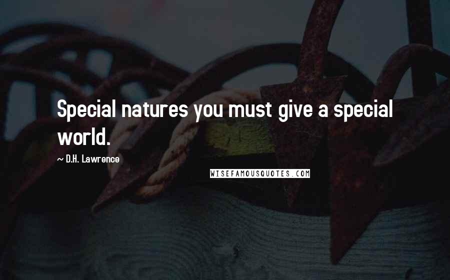 D.H. Lawrence Quotes: Special natures you must give a special world.