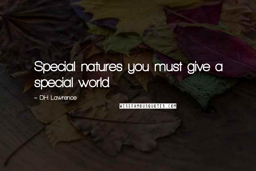 D.H. Lawrence Quotes: Special natures you must give a special world.