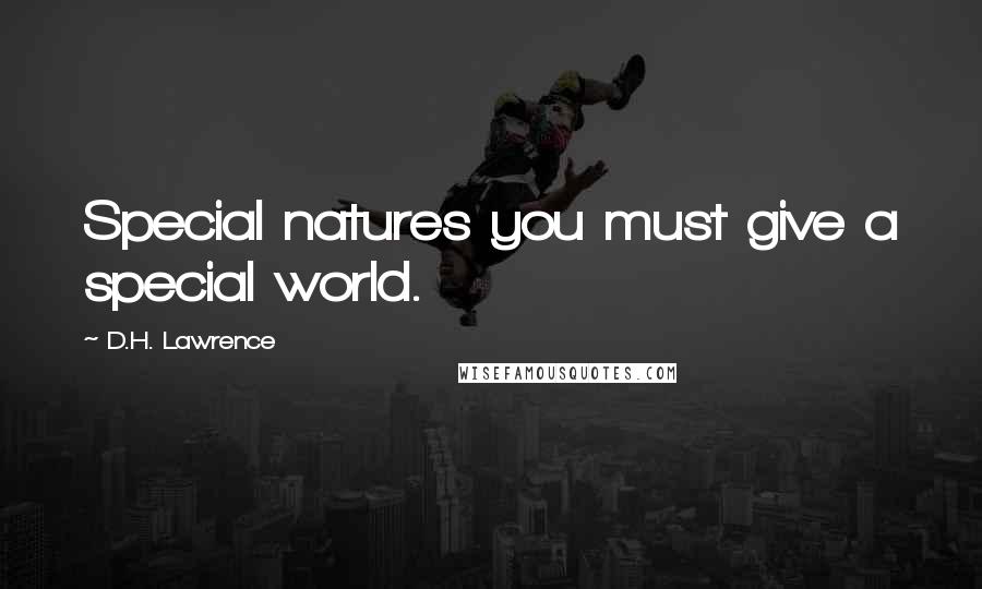 D.H. Lawrence Quotes: Special natures you must give a special world.