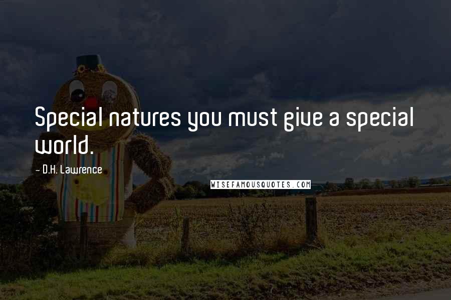 D.H. Lawrence Quotes: Special natures you must give a special world.