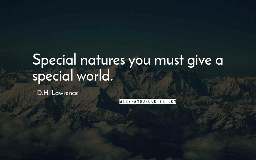 D.H. Lawrence Quotes: Special natures you must give a special world.