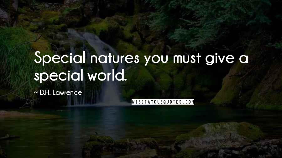 D.H. Lawrence Quotes: Special natures you must give a special world.