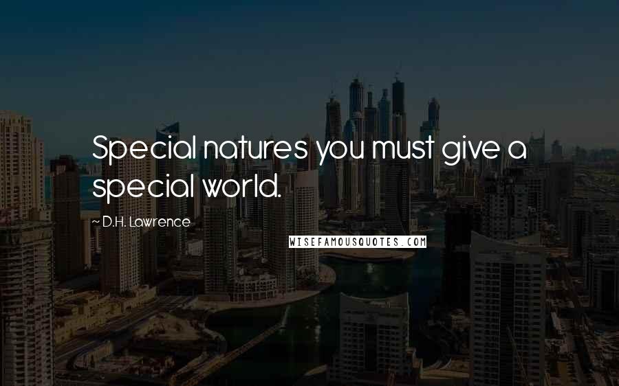 D.H. Lawrence Quotes: Special natures you must give a special world.