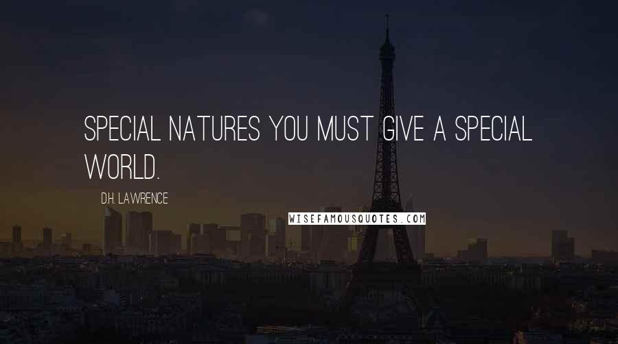 D.H. Lawrence Quotes: Special natures you must give a special world.