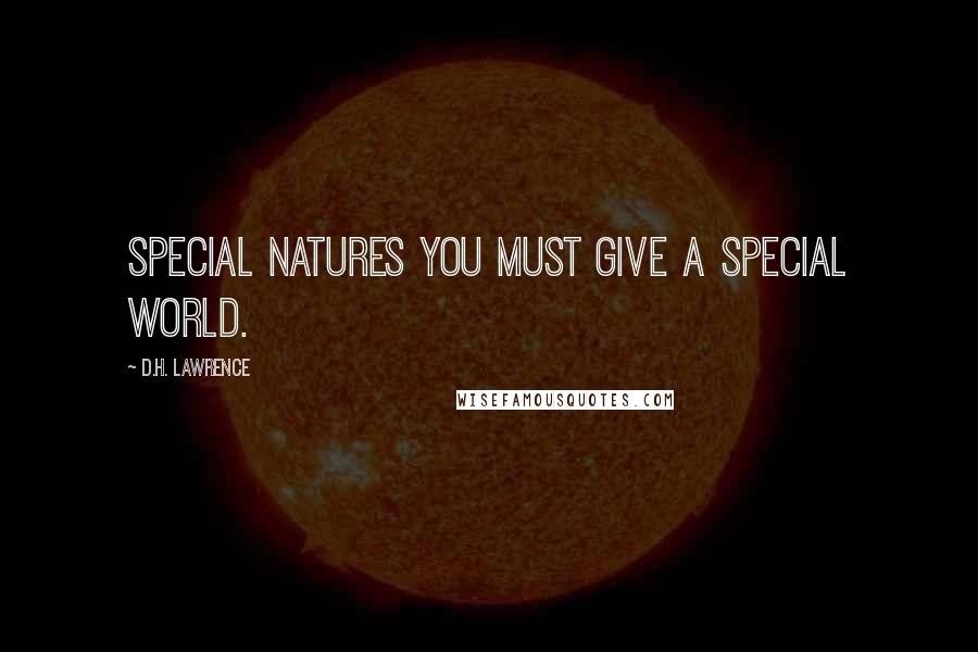 D.H. Lawrence Quotes: Special natures you must give a special world.