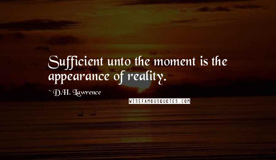 D.H. Lawrence Quotes: Sufficient unto the moment is the appearance of reality.