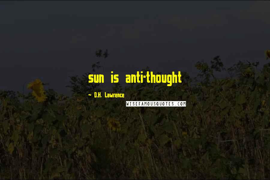 D.H. Lawrence Quotes: sun is anti-thought