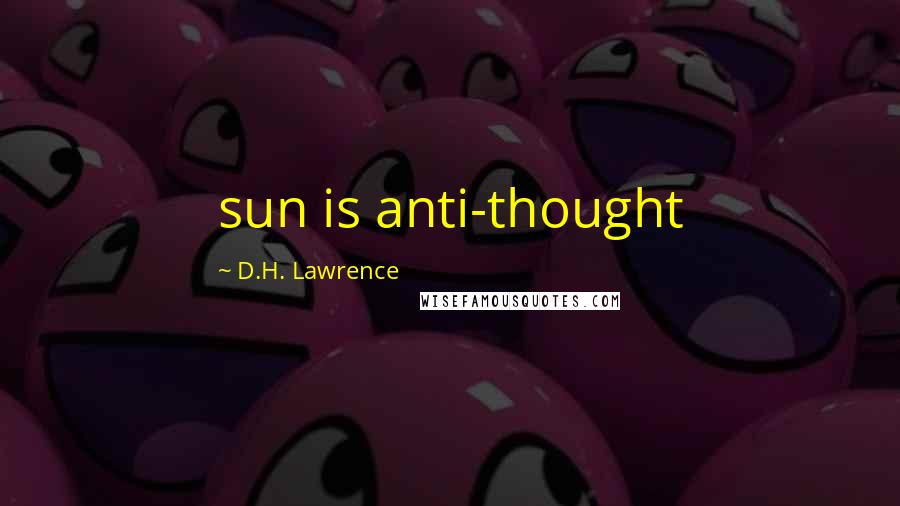D.H. Lawrence Quotes: sun is anti-thought