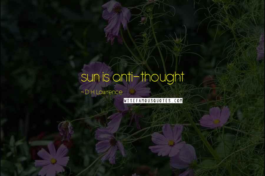 D.H. Lawrence Quotes: sun is anti-thought