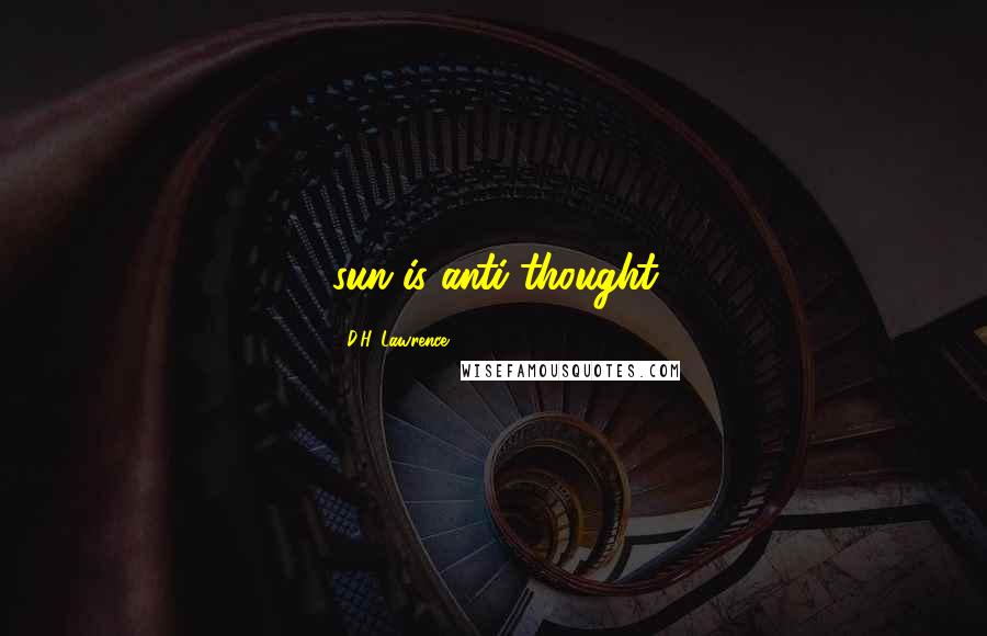 D.H. Lawrence Quotes: sun is anti-thought
