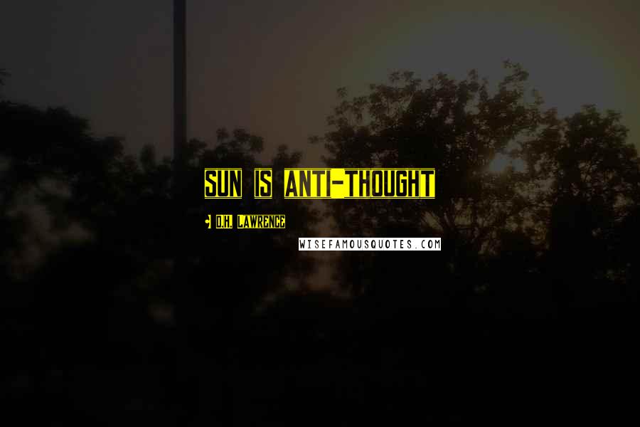 D.H. Lawrence Quotes: sun is anti-thought