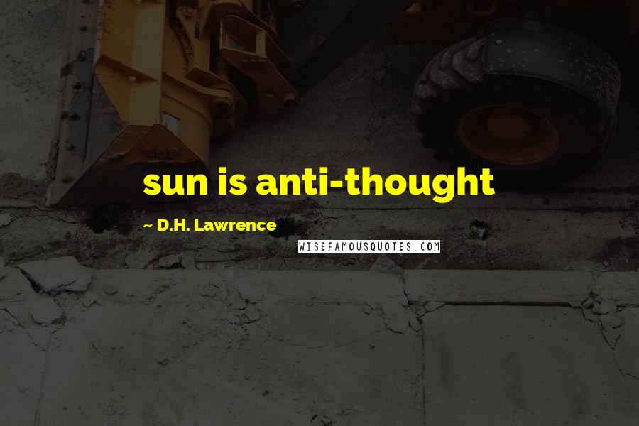 D.H. Lawrence Quotes: sun is anti-thought