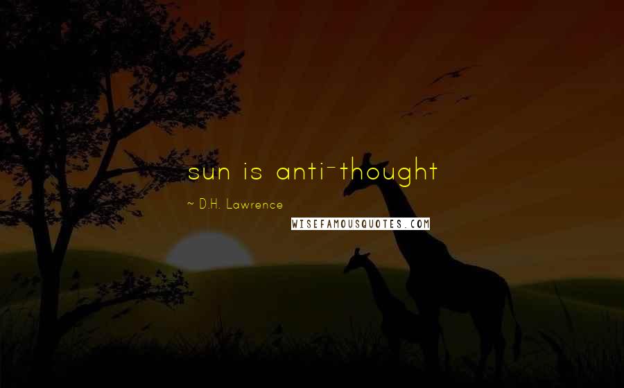 D.H. Lawrence Quotes: sun is anti-thought
