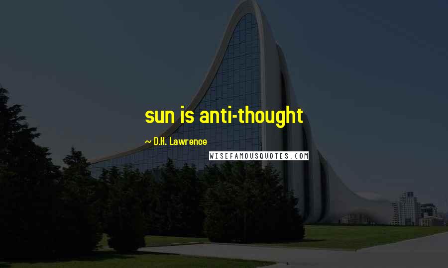 D.H. Lawrence Quotes: sun is anti-thought