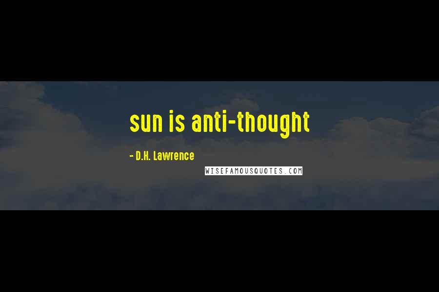 D.H. Lawrence Quotes: sun is anti-thought