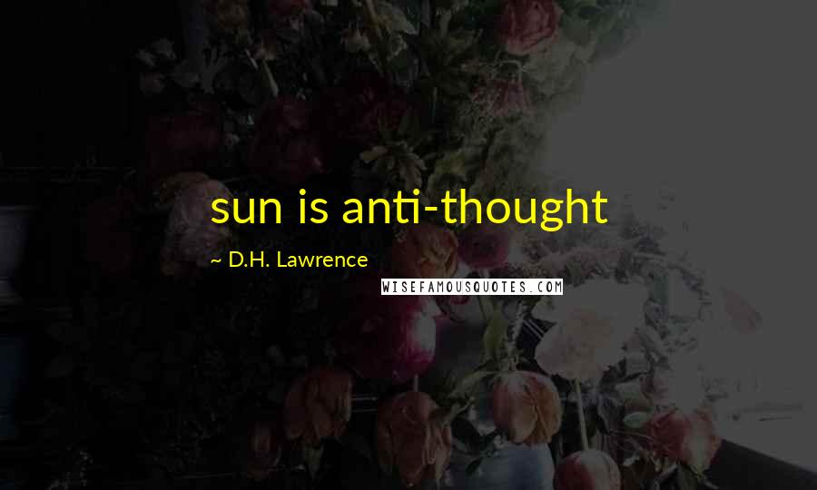 D.H. Lawrence Quotes: sun is anti-thought