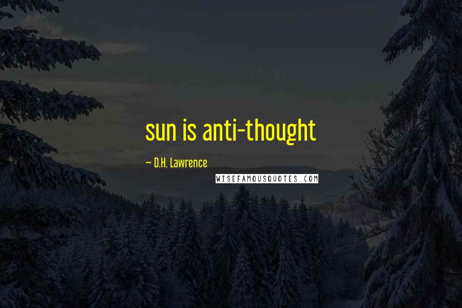 D.H. Lawrence Quotes: sun is anti-thought