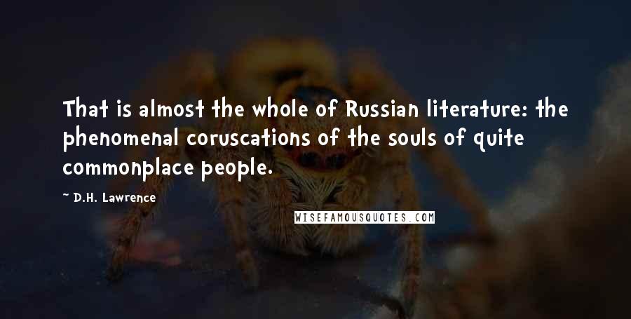 D.H. Lawrence Quotes: That is almost the whole of Russian literature: the phenomenal coruscations of the souls of quite commonplace people.