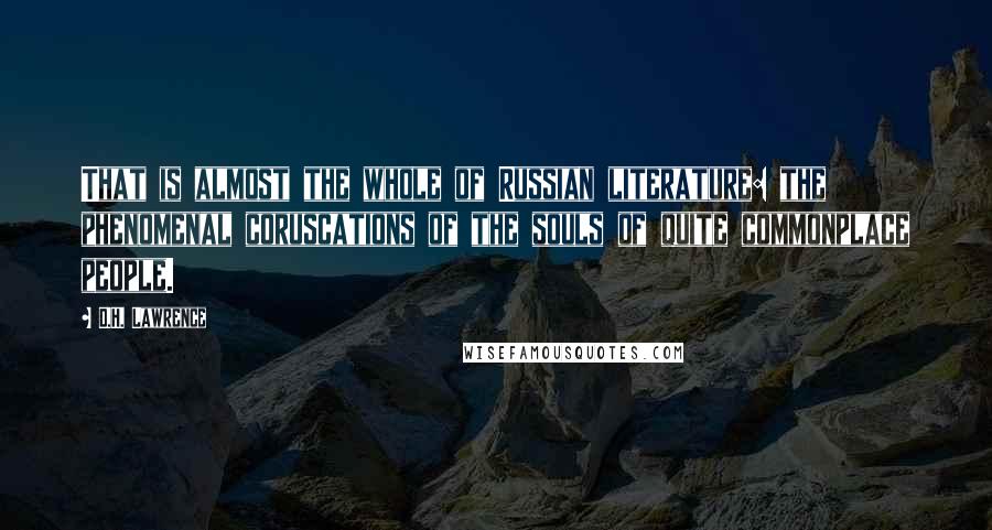 D.H. Lawrence Quotes: That is almost the whole of Russian literature: the phenomenal coruscations of the souls of quite commonplace people.