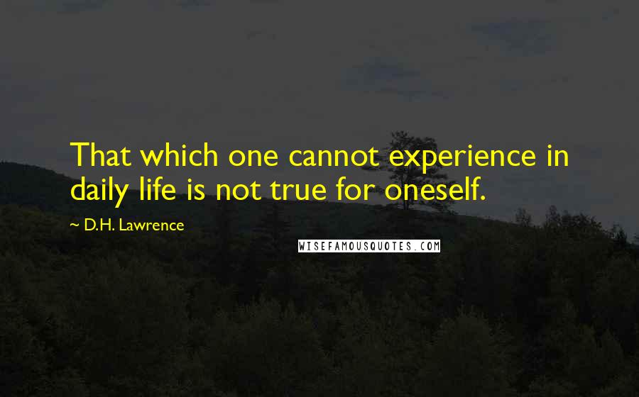 D.H. Lawrence Quotes: That which one cannot experience in daily life is not true for oneself.