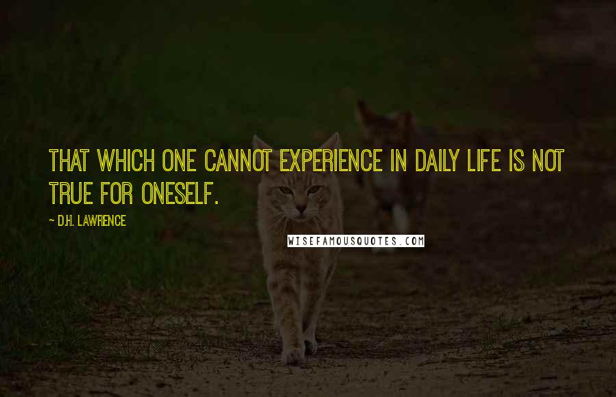 D.H. Lawrence Quotes: That which one cannot experience in daily life is not true for oneself.