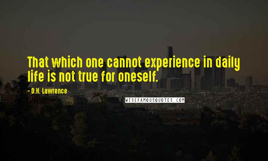 D.H. Lawrence Quotes: That which one cannot experience in daily life is not true for oneself.