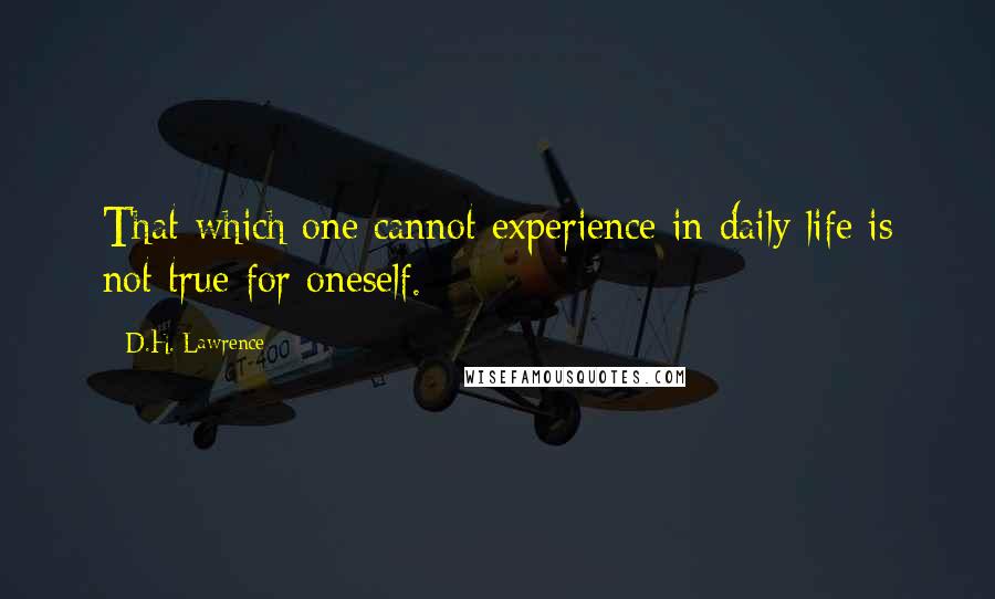 D.H. Lawrence Quotes: That which one cannot experience in daily life is not true for oneself.