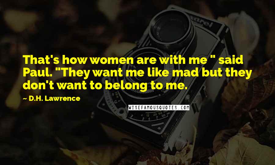 D.H. Lawrence Quotes: That's how women are with me " said Paul. "They want me like mad but they don't want to belong to me.