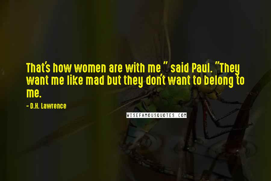 D.H. Lawrence Quotes: That's how women are with me " said Paul. "They want me like mad but they don't want to belong to me.