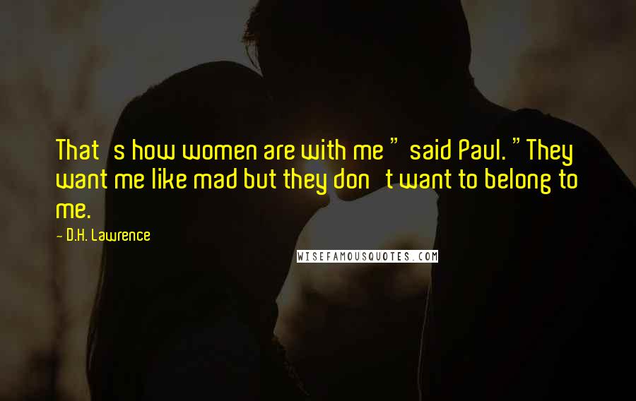 D.H. Lawrence Quotes: That's how women are with me " said Paul. "They want me like mad but they don't want to belong to me.