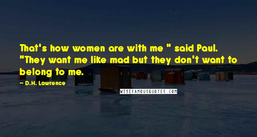 D.H. Lawrence Quotes: That's how women are with me " said Paul. "They want me like mad but they don't want to belong to me.