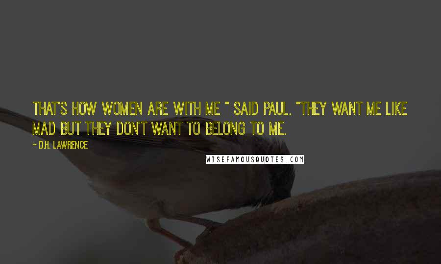 D.H. Lawrence Quotes: That's how women are with me " said Paul. "They want me like mad but they don't want to belong to me.