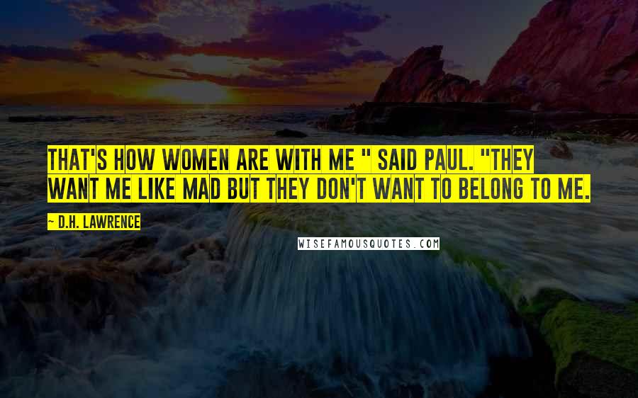 D.H. Lawrence Quotes: That's how women are with me " said Paul. "They want me like mad but they don't want to belong to me.