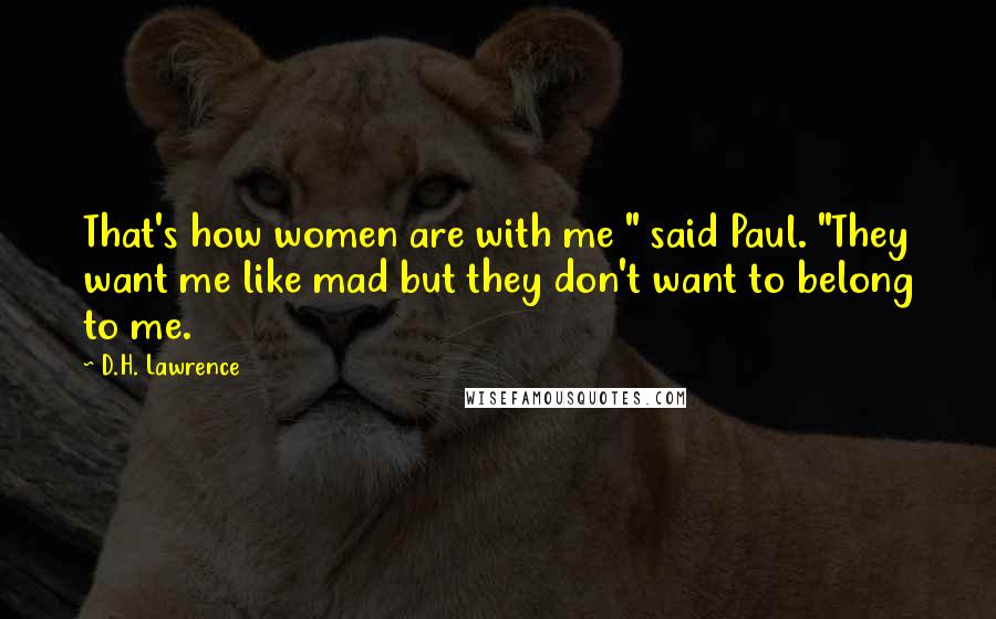 D.H. Lawrence Quotes: That's how women are with me " said Paul. "They want me like mad but they don't want to belong to me.