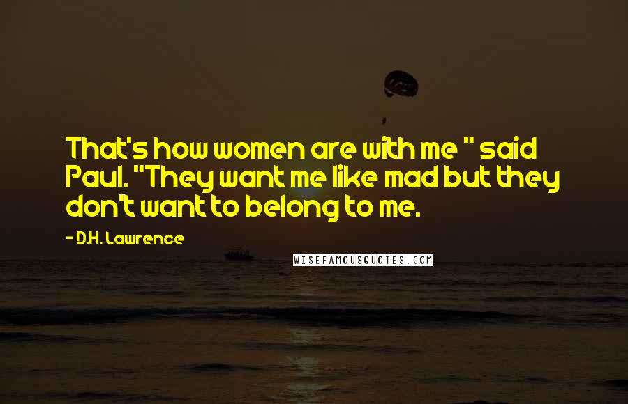 D.H. Lawrence Quotes: That's how women are with me " said Paul. "They want me like mad but they don't want to belong to me.