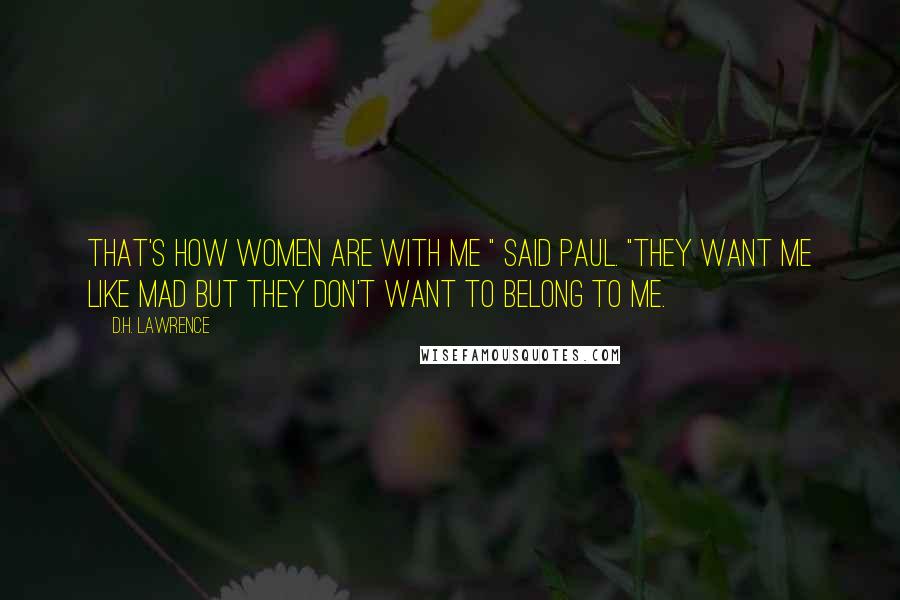 D.H. Lawrence Quotes: That's how women are with me " said Paul. "They want me like mad but they don't want to belong to me.