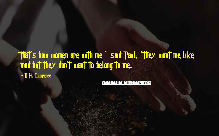 D.H. Lawrence Quotes: That's how women are with me " said Paul. "They want me like mad but they don't want to belong to me.