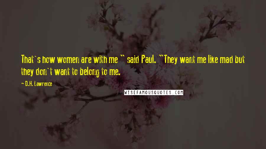 D.H. Lawrence Quotes: That's how women are with me " said Paul. "They want me like mad but they don't want to belong to me.