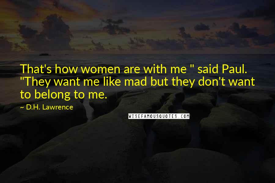 D.H. Lawrence Quotes: That's how women are with me " said Paul. "They want me like mad but they don't want to belong to me.