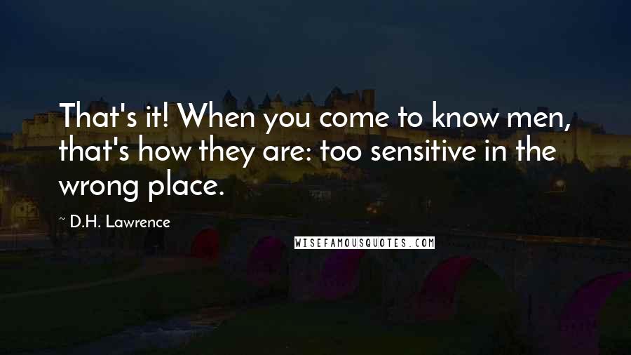 D.H. Lawrence Quotes: That's it! When you come to know men, that's how they are: too sensitive in the wrong place.