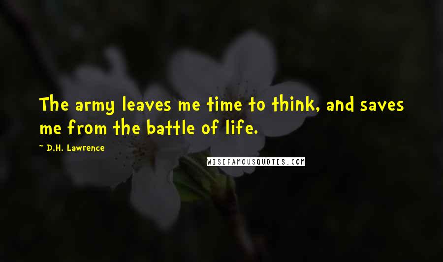 D.H. Lawrence Quotes: The army leaves me time to think, and saves me from the battle of life.