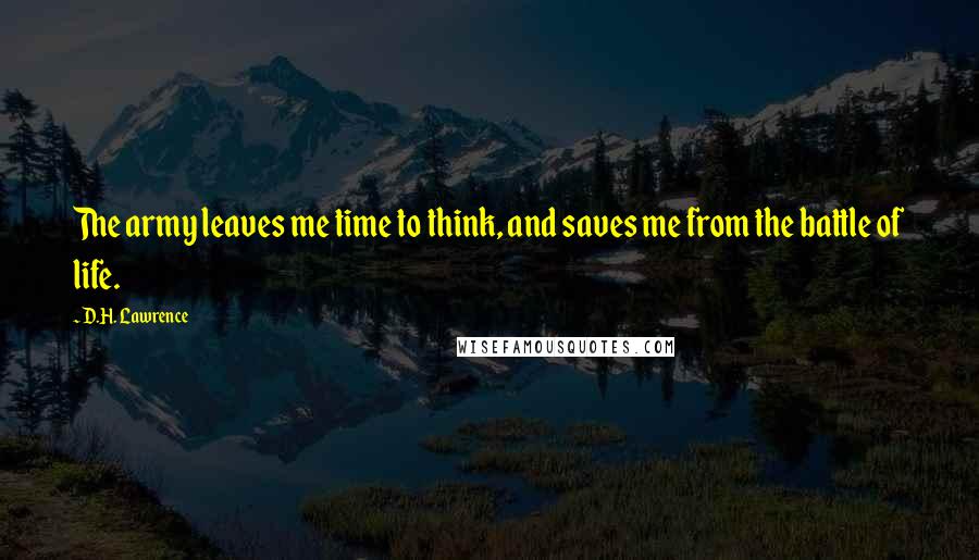 D.H. Lawrence Quotes: The army leaves me time to think, and saves me from the battle of life.