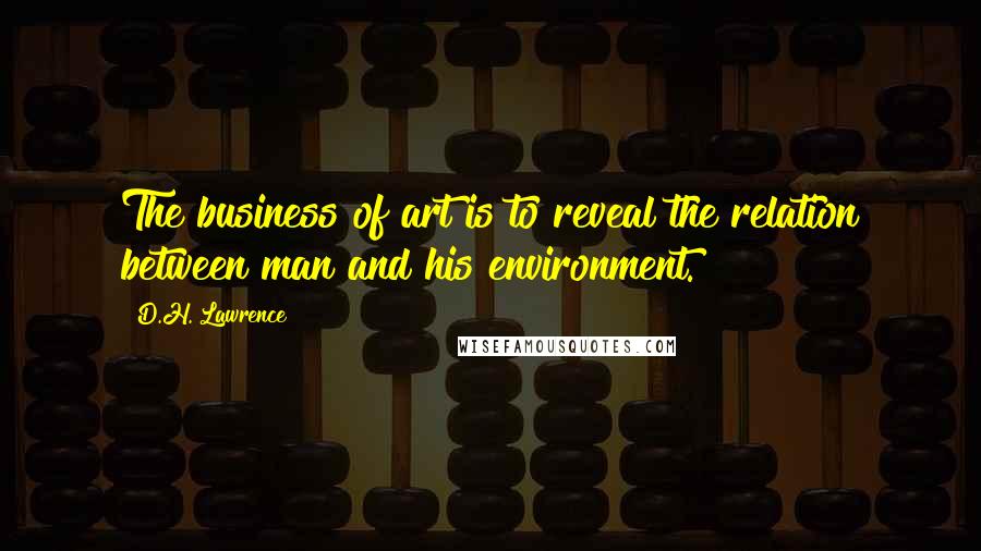 D.H. Lawrence Quotes: The business of art is to reveal the relation between man and his environment.