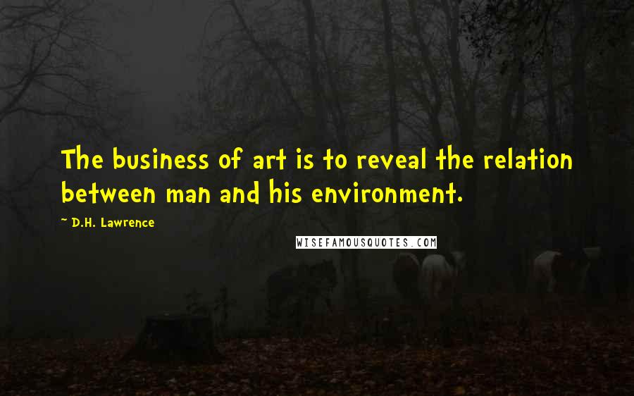 D.H. Lawrence Quotes: The business of art is to reveal the relation between man and his environment.