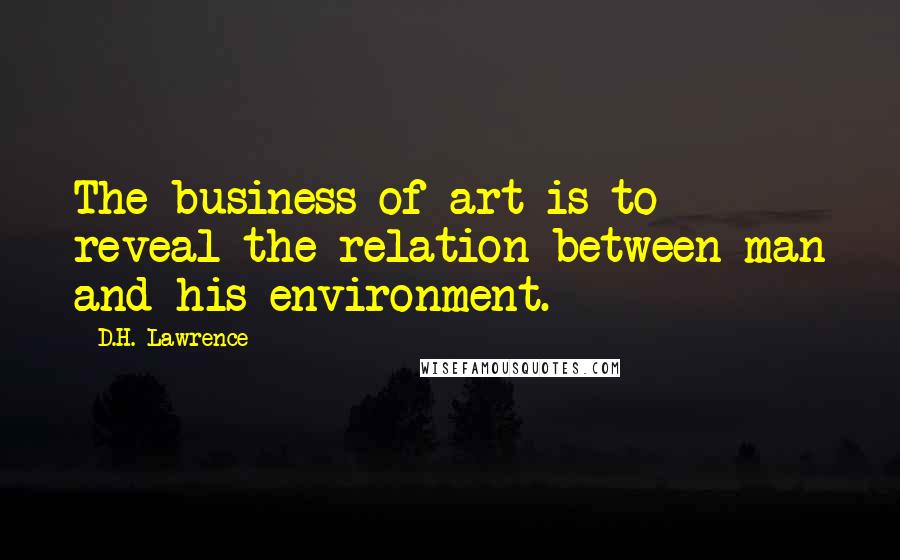 D.H. Lawrence Quotes: The business of art is to reveal the relation between man and his environment.