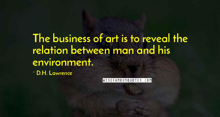D.H. Lawrence Quotes: The business of art is to reveal the relation between man and his environment.